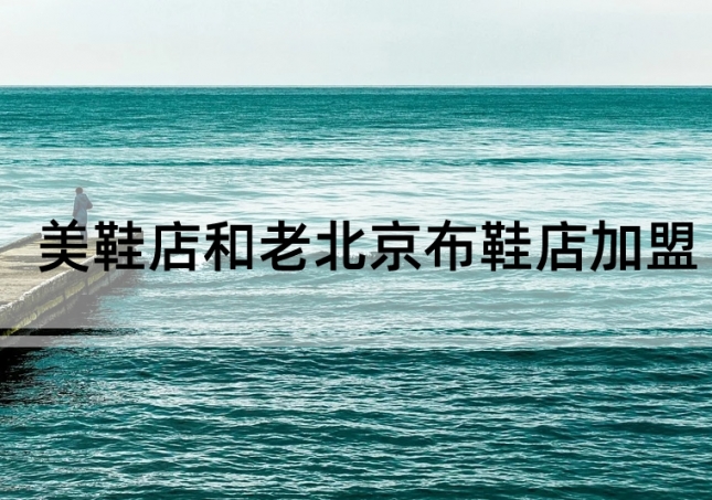 美鞋店加盟和老北京布鞋店加盟如何選擇？