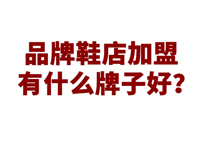 品牌鞋店加盟有什么牌子好？